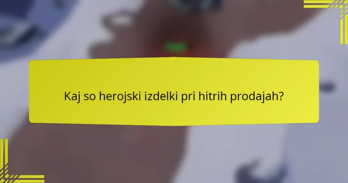 Kaj so herojski izdelki pri hitrih prodajah?