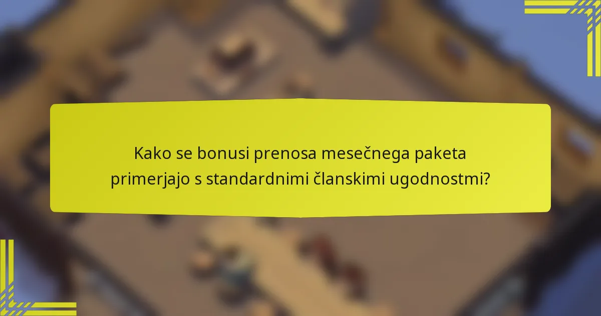 Kako se bonusi prenosa mesečnega paketa primerjajo s standardnimi članskimi ugodnostmi?