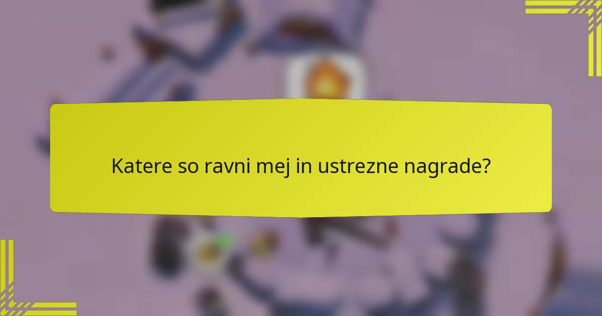 Katere so ravni mej in ustrezne nagrade?