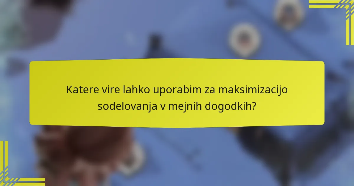 Katere vire lahko uporabim za maksimizacijo sodelovanja v mejnih dogodkih?